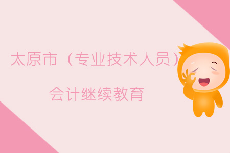 2019年太原市（專業技術人員）會計繼續教育規則概述