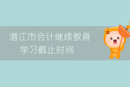 潛江市會計繼續教育學習截止時間
