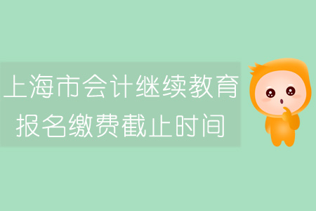 上海市會計繼續教育報名繳費截止時間
