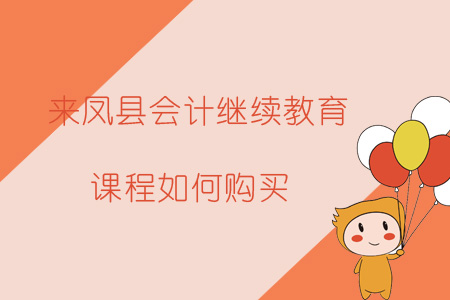 2019年來鳳縣會計繼續教育報名購買流程