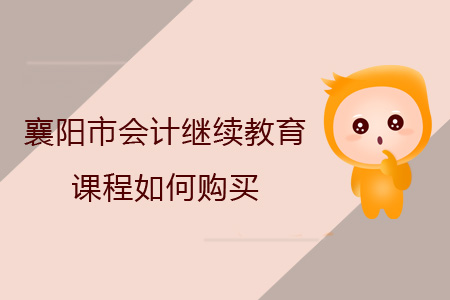 2019年襄陽市會計繼續教育報名購買流程