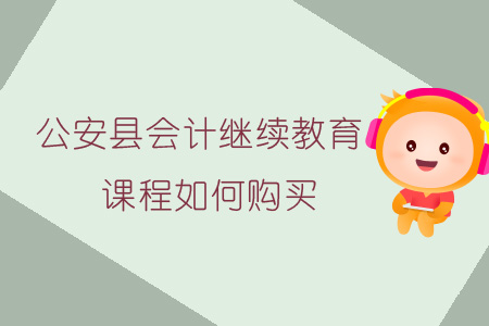 2019年公安縣會計繼續教育課程報名購買流程