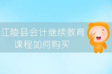 2019年江陵縣會計繼續教育課程報名購買流程