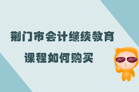 2019年荊門市會計繼續教育課程報名購買流程