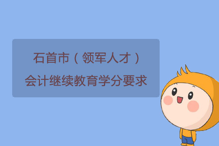 2019年石首市（領軍人才）會計繼續教育學分要求