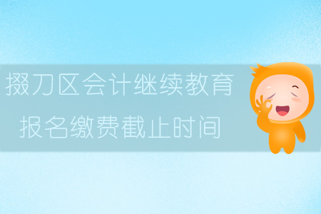2019年掇刀區會計繼續教育報名繳費截止時間