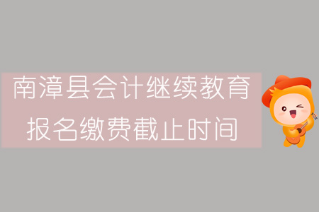 2019年南漳縣會計繼續教育報名繳費截止時間