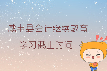 2019年咸豐縣會計繼續教育學習截止時間