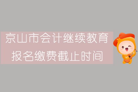 2019年京山市會計繼續教育報名繳費截止時間