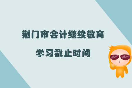 2019年荊門市會計繼續教育學習截止時間