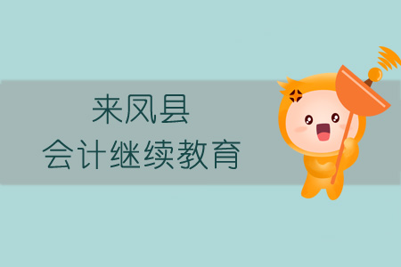 2019年來鳳縣會計繼續教育規則概述