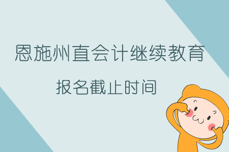 2019年恩施州直會計繼續教育報名截止時間