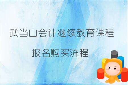 2019年武當山會計繼續教育課程報名購買流程