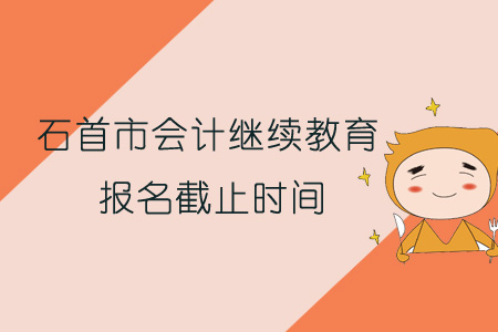 2019年石首市會計繼續教育報名截止時間