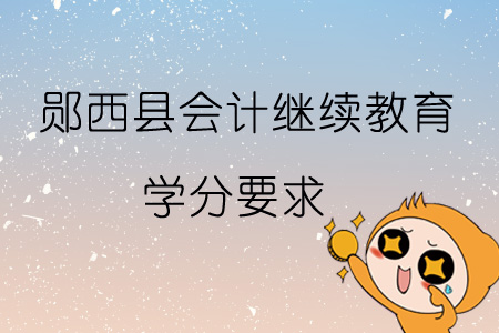 2019年鄖西縣會計繼續教育學分要求