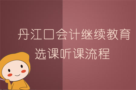 2019年丹江口會計繼續教育選課聽課流程
