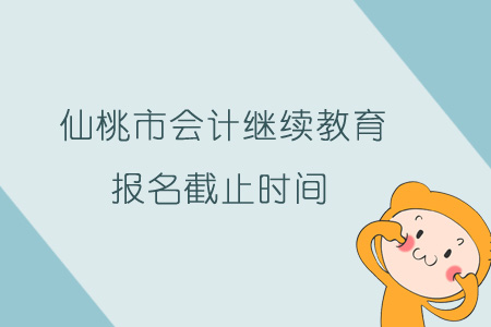 2019年仙桃市會計繼續教育報名截止時間