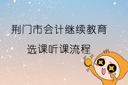 2019年荊門市會計繼續教育選課聽課流程