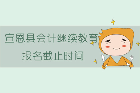 2019年宣恩縣會計繼續教育報名截止時間