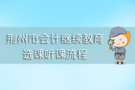 2019年荊州市會計繼續教育選課聽課流程