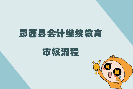 2019年鄖西縣會計繼續教育審核流程