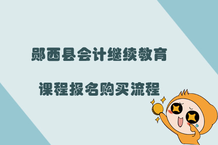 2019年鄖西縣會計繼續教育課程報名購買流程