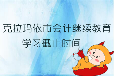 2019年克拉瑪依市會計繼續教育學習截止時間
