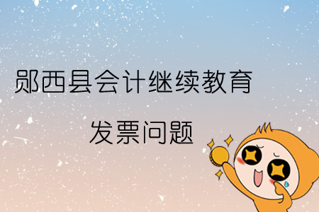 2019年鄖西縣會計繼續教育發票問題