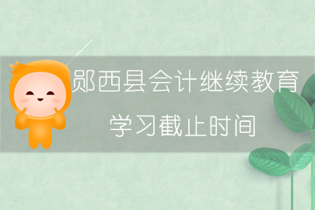 2019年鄖西縣會計繼續教育學習截止時間