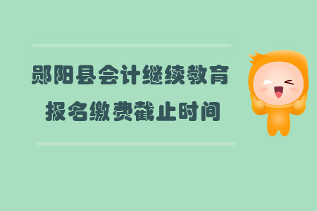 2019年鄖陽區會計繼續教育報名繳費截止時間