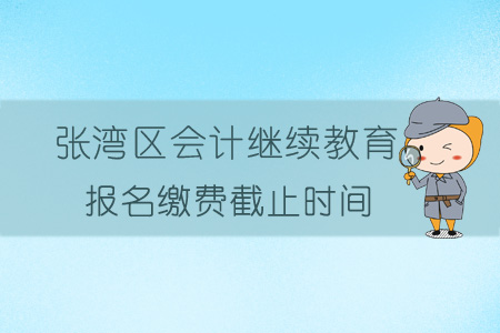 2019年張灣區會計繼續教育報名繳費截止時間