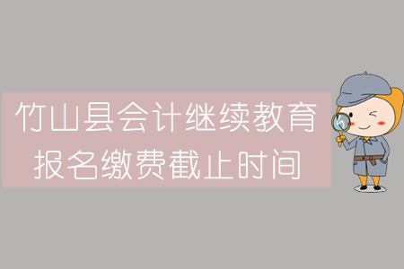2019年竹山縣會計繼續教育報名繳費截止時間