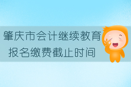 2019年肇慶市會計繼續教育報名繳費截止時間