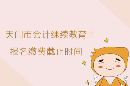 2019年天門市會計繼續教育報名繳費截止時間