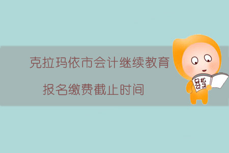 2019年克拉瑪依市會計繼續教育報名繳費截止時間