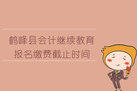 2019年鶴峰縣會計繼續教育報名繳費截止時間