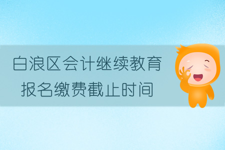 2019年白浪區會計繼續教育報名繳費截止時間