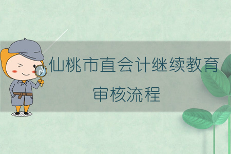 2019年仙桃市會計繼續教育審核流程