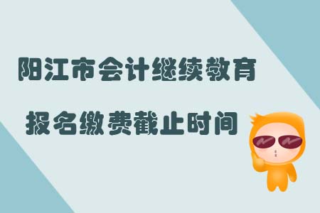 陽江市會計繼續教育報名繳費截止時間