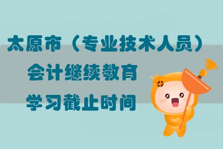 太原市（專業技術人員）會計繼續教育學習截止時間