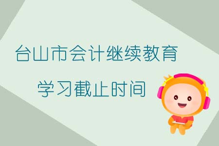 2019年臺山市會計繼續教育學習截止時間