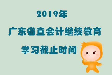 2019年廣東省直會計繼續教育學習截止時間