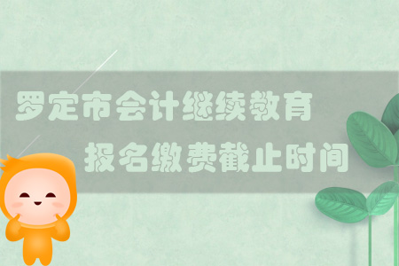 2019年羅定市會計繼續教育報名繳費截止時間