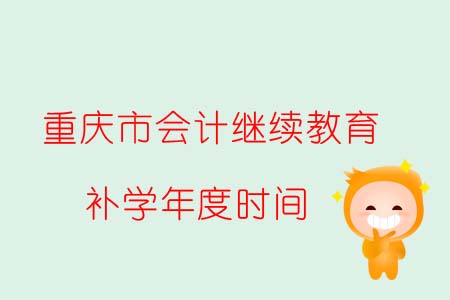重慶市會計繼續教育補學年度時間調整 