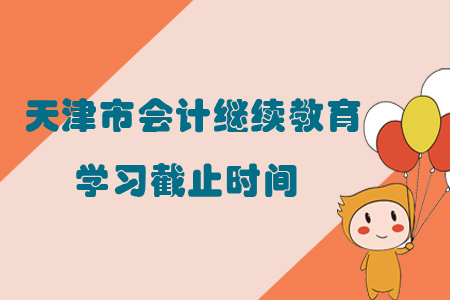 2019年天津市會計繼續教育學習截止時間