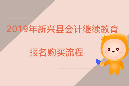 2019年新興縣會計繼續教育報名購買流程