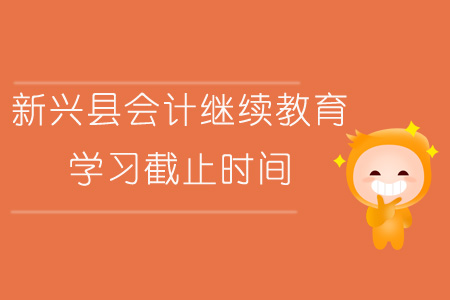2019年新興縣會計繼續教育學習截止時間