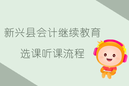 2019年新興縣會計繼續教育選課聽課流程