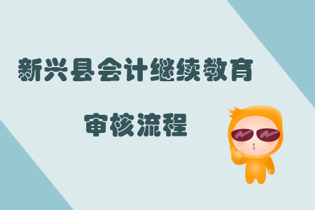 2019年新興縣會計繼續教育審核流程