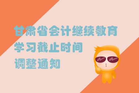 甘肅省會計繼續教育學習截止時間調整通知